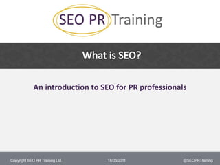 What is SEO? An introduction to SEO for PR professionals 18/03/2011 @SEOPRTraining 
