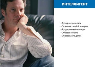 ИНТЕЛЛИГЕНТ
• Духовные ценности
• Гармония с собой и миром
• Традиционные взгляды
• Образованность
• Образование детей
 