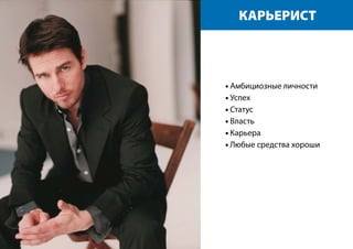 КАРЬЕРИСТ
• Амбициозные личности
• Успех
• Статус
• Власть
• Карьера
• Любые средства хороши
 