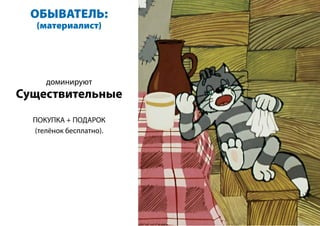 ОБЫВАТЕЛЬ:
(материалист)
доминируют
Существительные
ПОКУПКА + ПОДАРОК
(телёнок бесплатно).
 