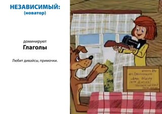 НЕЗАВИСИМЫЙ:
(новатор)
доминируют
Глаголы
Любит дивайсы, примочки.
 