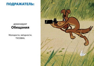 ПОДРАЖАТЕЛЬ:
доминируют
Обещания
Молодости, звёздности.
ТУСОВКА.
 