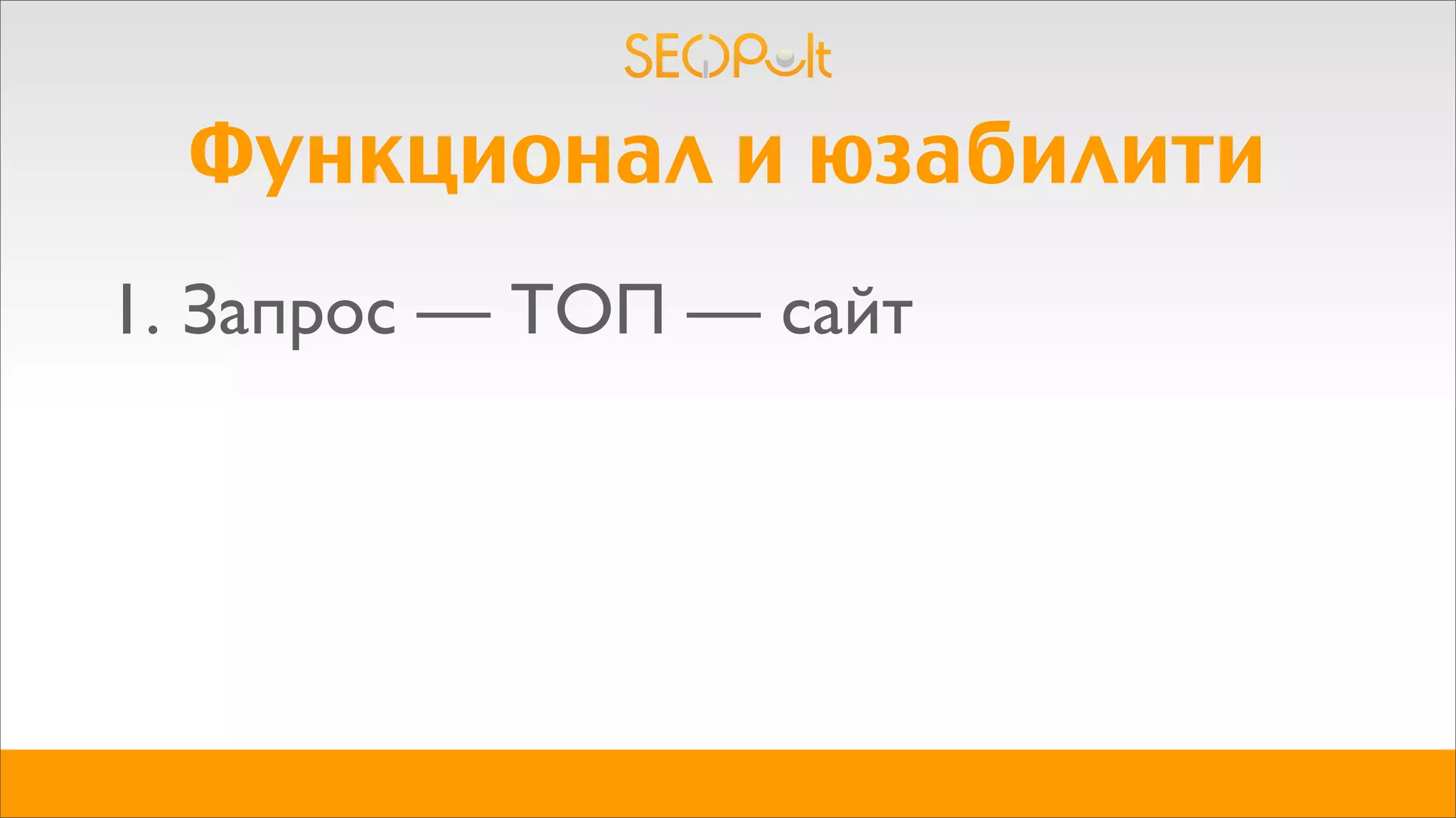 Функционал и юзабилити
1. Запрос — ТОП — сайт
 