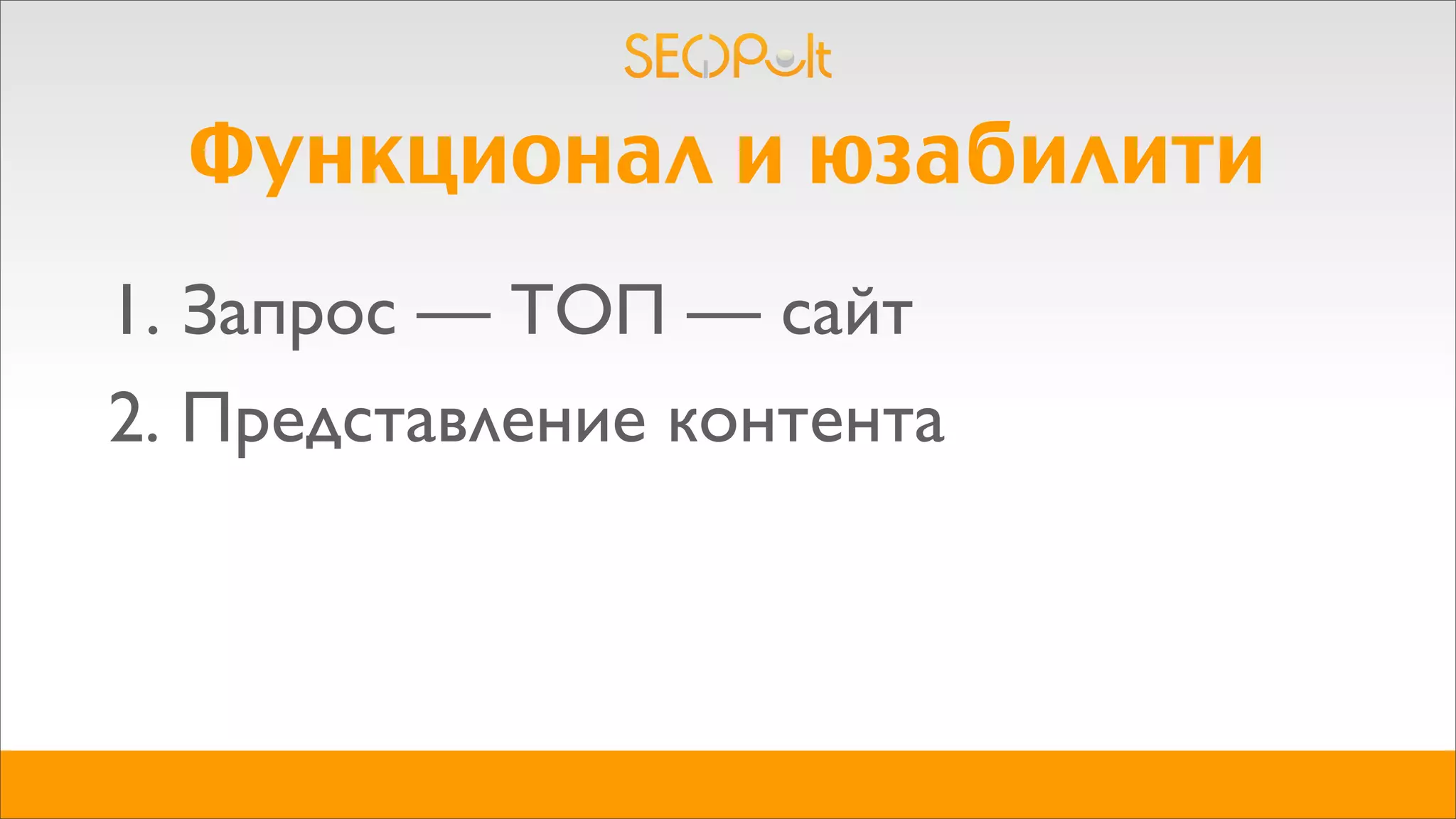 Функционал и юзабилити
1. Запрос — ТОП — сайт
2. Представление контента
 