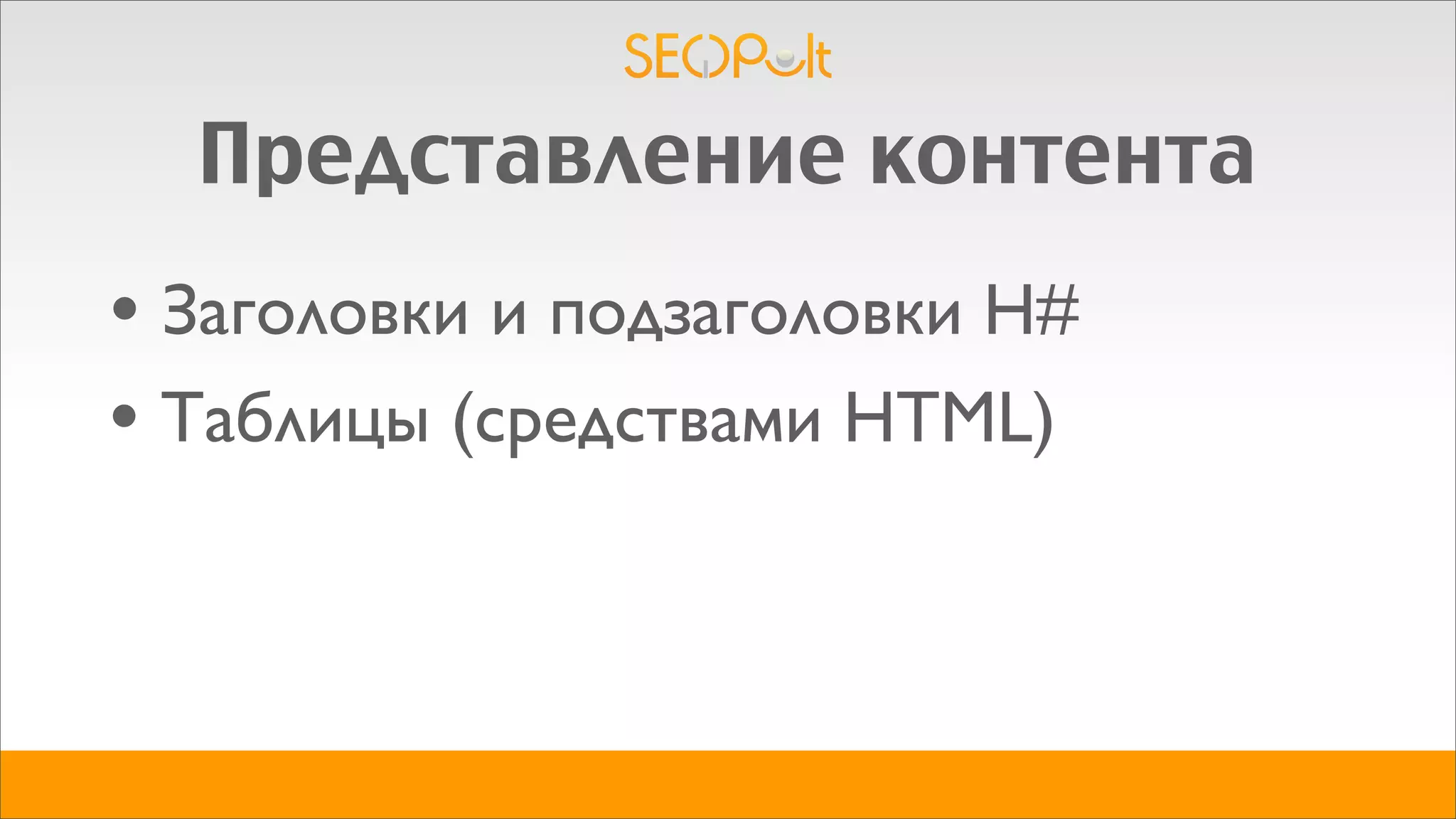 Представление контента
• Заголовки и подзаголовки H#
• Таблицы (средствами HTML)
 