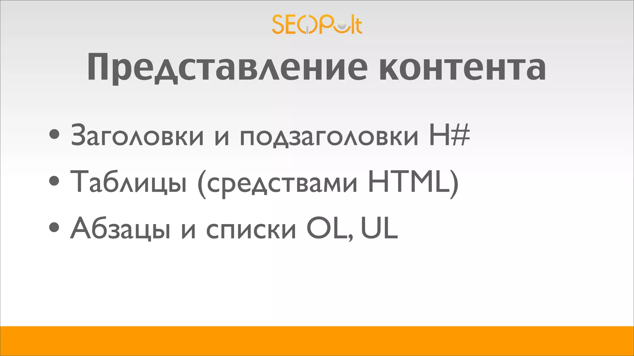 Представление контента
• Заголовки и подзаголовки H#
• Таблицы (средствами HTML)
• Абзацы и списки OL, UL
 