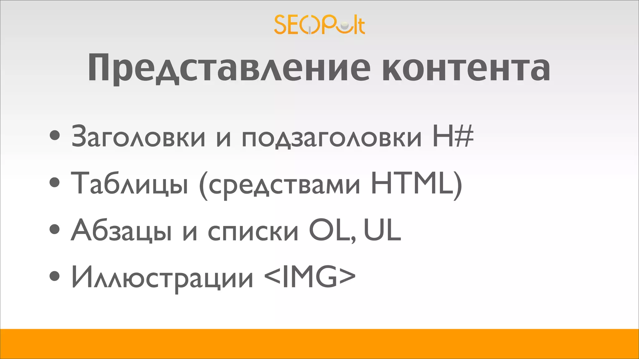 Представление контента
• Заголовки и подзаголовки H#
• Таблицы (средствами HTML)
• Абзацы и списки OL, UL
• Иллюстрации <IMG>
 