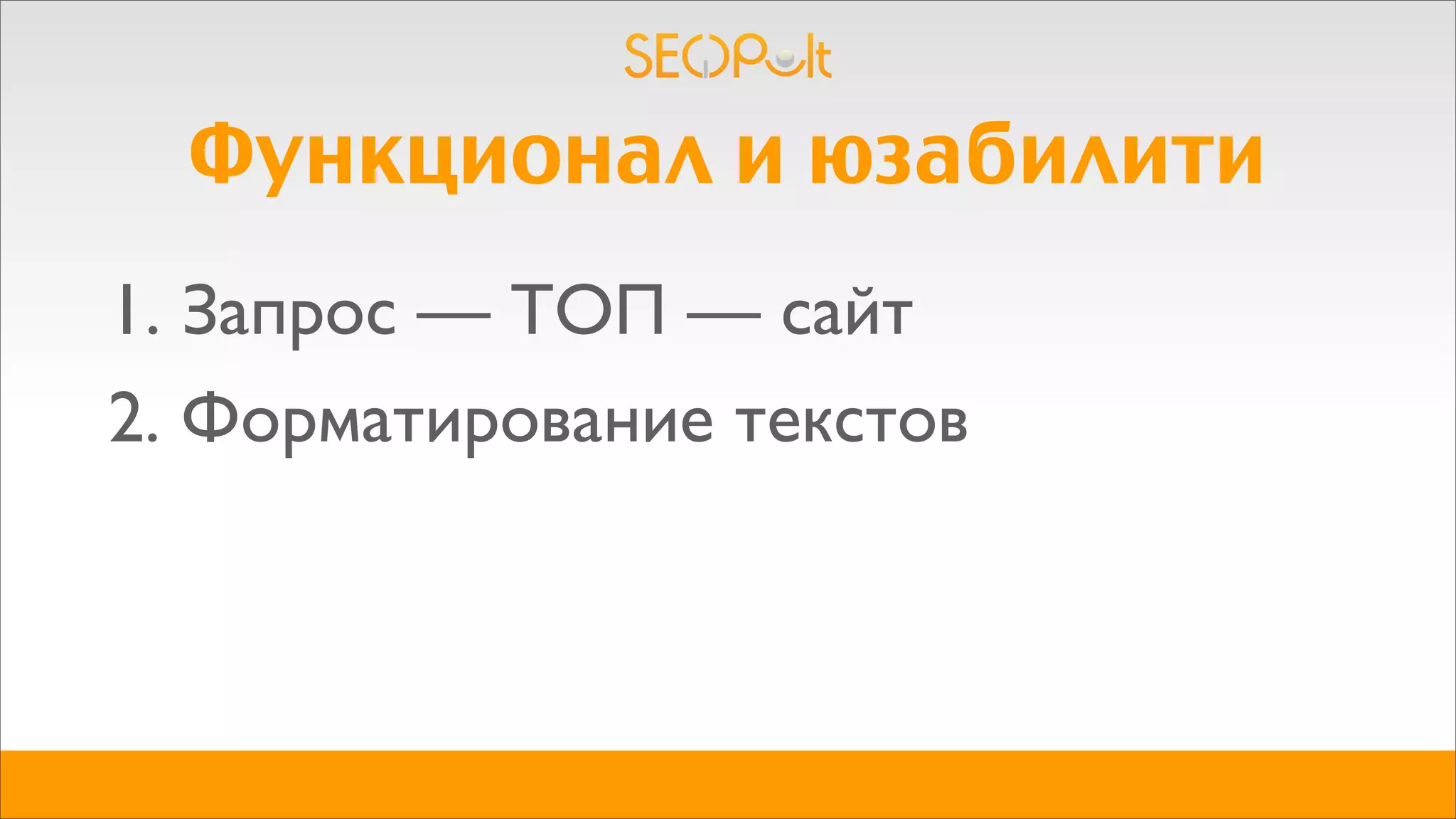 Функционал и юзабилити
1. Запрос — ТОП — сайт
2. Форматирование текстов
 
