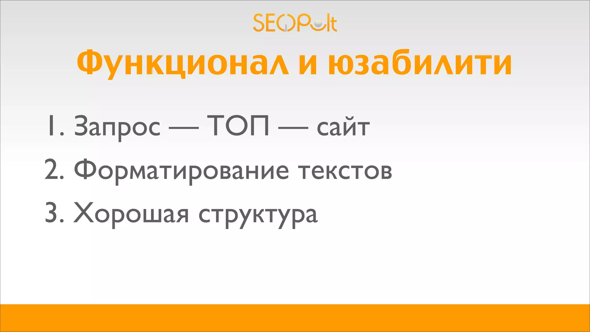 Функционал и юзабилити
1. Запрос — ТОП — сайт
2. Форматирование текстов
3. Хорошая структура
 