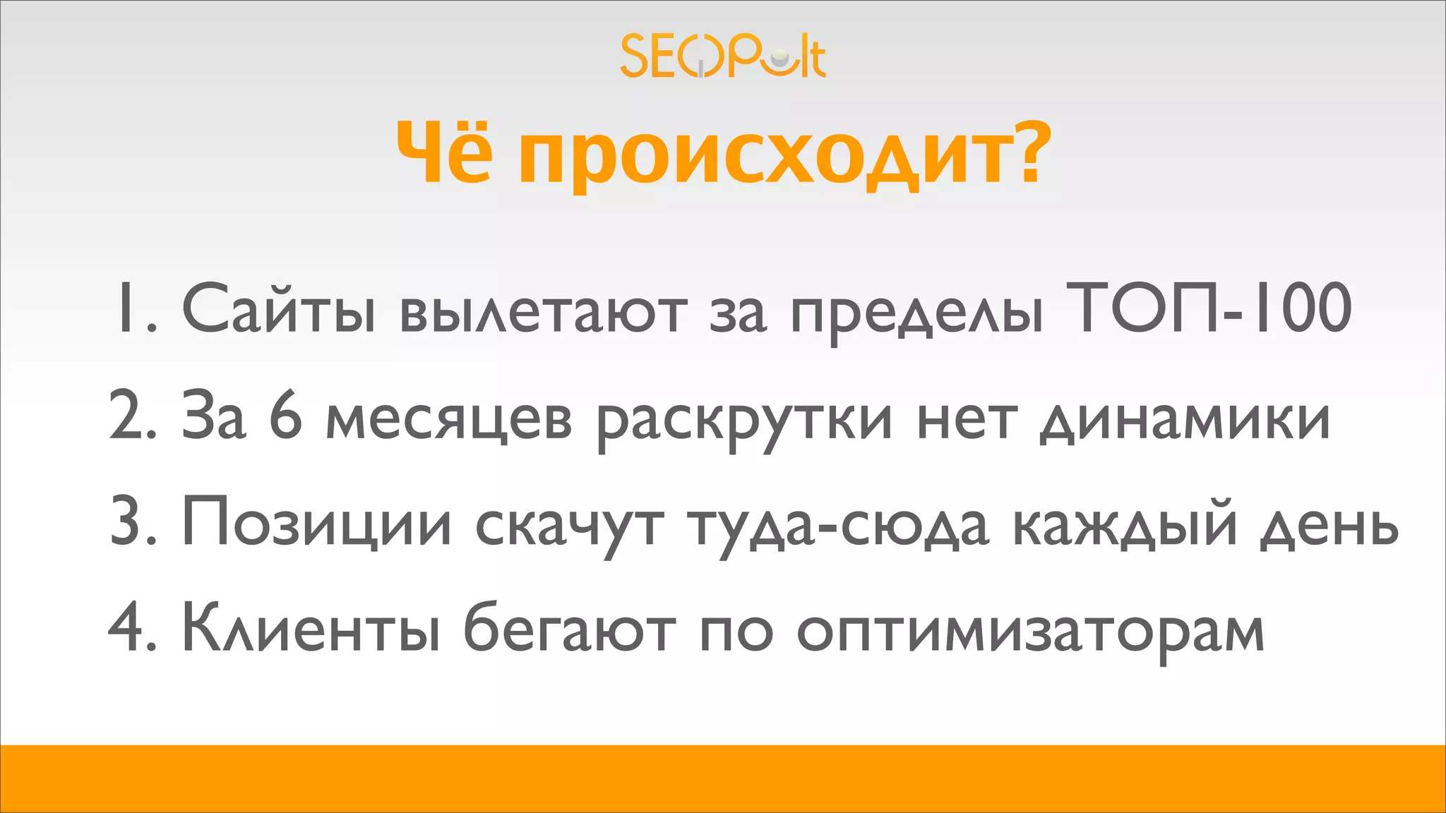 Чё происходит?
1. Сайты вылетают за пределы ТОП-100
2. За 6 месяцев раскрутки нет динамики
3. Позиции скачут туда-сюда каждый день
4. Клиенты бегают по оптимизаторам
 