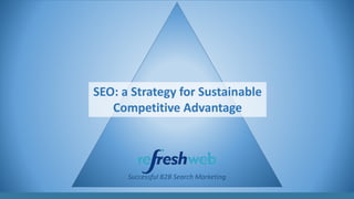 Successful B2B Search Marketing
SEO: a Strategy for Sustainable
Competitive Advantage
 