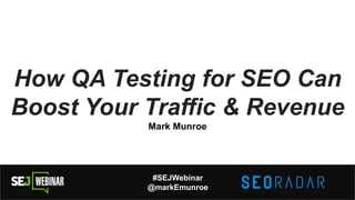 How QA Testing for SEO Can
Boost Your Traffic & Revenue
Mark Munroe
#SEJWebinar
@markEmunroe
 