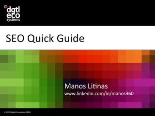 SEO	
  Quick	
  Guide	
  



                 Manos	
  Li3nas	
  
                 www.linkedin.com/in/manos360	
  
 
