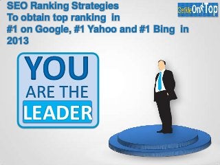 SEO Ranking Strategies
To obtain top ranking in
#1 on Google, #1 Yahoo and #1 Bing in
2013
YOUARE THE
LEADER
 