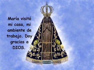 María visitó mi casa, mi ambiente de trabajo. Doy gracias a DIOS.