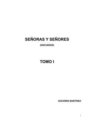 1
SEÑORAS Y SEÑORES
(DISCURSOS)
TOMO I
SOCORRO MARTÍNEZ
 