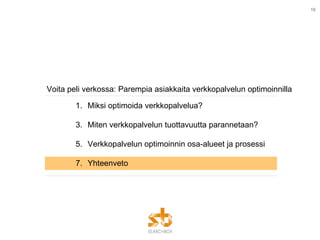 Voita peli verkossa: Parempia asiakkaita verkkopalvelun optimoinnilla Miksi optimoida verkkopalvelua? Miten verkkopalvelun tuottavuutta parannetaan? Verkkopalvelun optimoinnin osa-alueet ja prosessi Yhteenveto 
