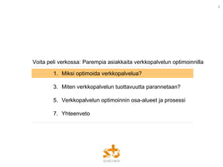 Voita peli verkossa: Parempia asiakkaita verkkopalvelun optimoinnilla Miksi optimoida verkkopalvelua? Miten verkkopalvelun tuottavuutta parannetaan? Verkkopalvelun optimoinnin osa-alueet ja prosessi Yhteenveto 