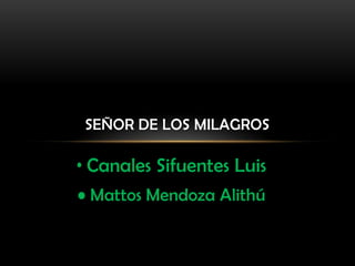 SEÑOR DE LOS MILAGROS

• Canales Sifuentes Luis
• Mattos Mendoza Alithú
 