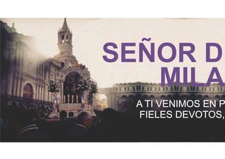 SEÑOR DE MILAGROS 
A TI VENIMOS EN PROCESIÓN, FIELES DEVOTOS,  