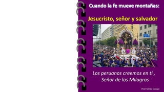 Jesucristo, señor y salvador
Los peruanos creemos en ti ,
Señor de los Milagros
Prof. Mirko Quispe
 