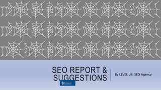 SEO REPORT &
SUGGESTIONS
By LEVEL UP, SEO Agency
 
