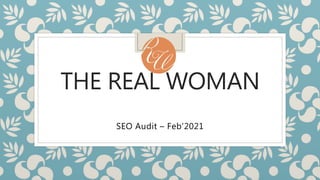 THE REAL WOMAN
SEO Audit – Feb’2021
 