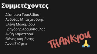 Δέσποινα Τσακλίδου
Ανδρέας Μπαχατούρης
Ελένη Μαλαμίδου
Γρηγόρης Αδαμόπουλος
Ανθή Καματερού
Θάνος Διαμάντης
Άννα Σκύφτα
Συμμετέχοντες
 