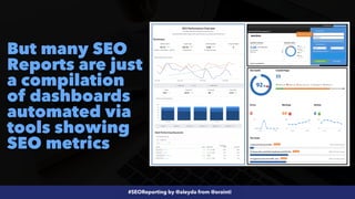 #SEOReporting by @aleyda from @orainti
But many SEO
Reports are just
a compilation
of dashboards
automated via
tools showing
SEO metrics
 