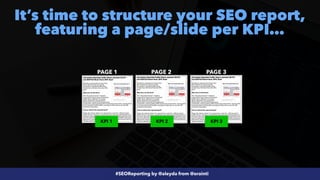 #SEOReporting by @aleyda from @orainti
It’s time to structure your SEO report,
featuring a page/slide per KPI…
PAGE 1 PAGE 2 PAGE 3
KPI 1 KPI 2 KPI 3
 