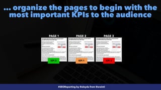 #SEOReporting by @aleyda from @orainti
… organize the pages to begin with the
most important KPIs to the audience
PAGE 1 PAGE 2 PAGE 3
KPI 3
KPI 2 KPI 1
 