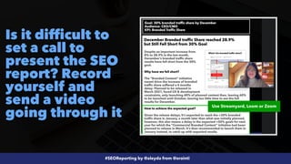 #SEOReporting by @aleyda from @orainti
Is it difficult to
set a call to
present the SEO
report? Record
yourself and
send a video
going through it
Use Streamyard, Loom or Zoom
 