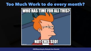 #SEOReporting by @aleyda from @orainti
Too Much Work to do every month?
 