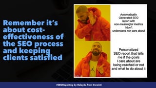 #SEOReporting by @aleyda from @orainti
Remember it’s
about cost-
effectiveness of
the SEO process
and keeping
clients satisfied
 
