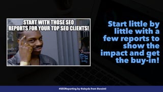 #SEOReporting by @aleyda from @orainti
Start little by
little with a
few reports to
show the
impact and get
the buy-in!
 