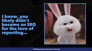 #SEOReporting by @aleyda from @orainti
I know, you
likely didn’t
become an SEO
for the love of
reporting…
 