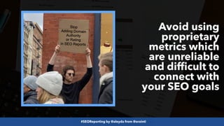 #SEOReporting by @aleyda from @orainti
Avoid using
proprietary
metrics which
are unreliable
and difficult to
connect with
your SEO goals
 