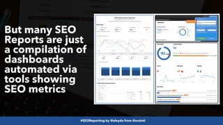 #SEOReporting by @aleyda from @orainti
But many SEO
Reports are just
a compilation of
dashboards
automated via
tools showing
SEO metrics
 