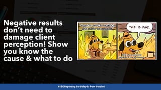 #SEOReporting by @aleyda from @orainti
Negative results
don’t need to
damage client
perception! Show
you know the
cause & what to do
 