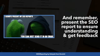 #SEOReporting by @aleyda from @orainti
And remember,
present the SEO
report to ensure
understanding
& get feedback
 