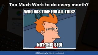 #SEOReporting by @aleyda from @orainti
Too Much Work to do every month?
 