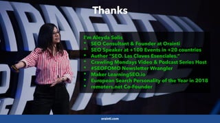 #SEOReporting by @aleyda from @orainti
I’m Aleyda Solis
* SEO Consultant & Founder at Orainti
* SEO Speaker at +100 Events in +20 countries
* Author “SEO. Las Claves Esenciales.”
* Crawling Mondays Video & Podcast Series Host
* #SEOFOMO Newsletter Wrangler
* Maker LearningSEO.io
* European Search Personality of the Year in 2018
* remoters.net Co-Founder
Thanks
orainti.com
 