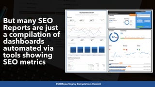 #SEOReporting by @aleyda from @orainti
But many SEO
Reports are just
a compilation of
dashboards
automated via
tools showi...