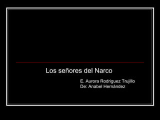 Los señores del Narco
E. Aurora Rodriguez Trujillo
De: Anabel Hernández
 