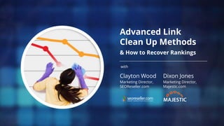 Advanced Link
Clean Up Methods
& How to Recover Rankings
with
Clayton Wood
Marketing Director,
SEOReseller.com
Dixon Jones
Marketing Director,
Majestic.com
 