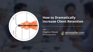 How to Dramatically
Increase Client Retention
with
Clayton Wood
Marketing Director
 