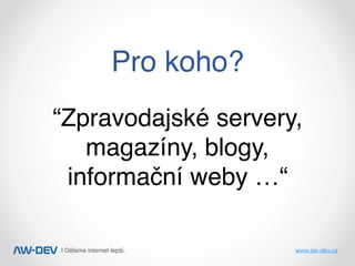 | Děláme internet lepší. www.aw-dev.cz
Pro koho?
“Zpravodajské servery,
magazíny, blogy,
informační weby …“
 