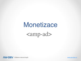 | Děláme internet lepší. www.aw-dev.cz
Monetizace
<amp-ad>
 