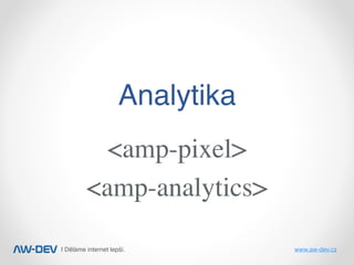 | Děláme internet lepší. www.aw-dev.cz
Analytika
<amp-pixel>
<amp-analytics>
 