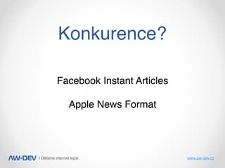 | Děláme internet lepší. www.aw-dev.cz
Konkurence?
Facebook Instant Articles
Apple News Format
 